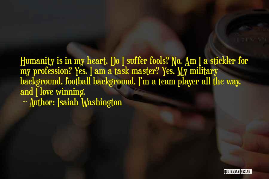 Isaiah Washington Quotes: Humanity Is In My Heart. Do I Suffer Fools? No. Am I A Stickler For My Profession? Yes. I Am