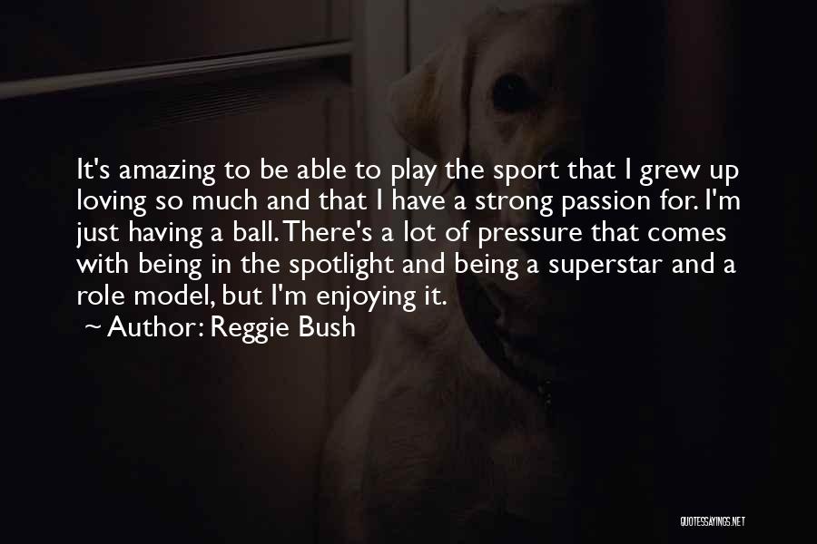 Reggie Bush Quotes: It's Amazing To Be Able To Play The Sport That I Grew Up Loving So Much And That I Have