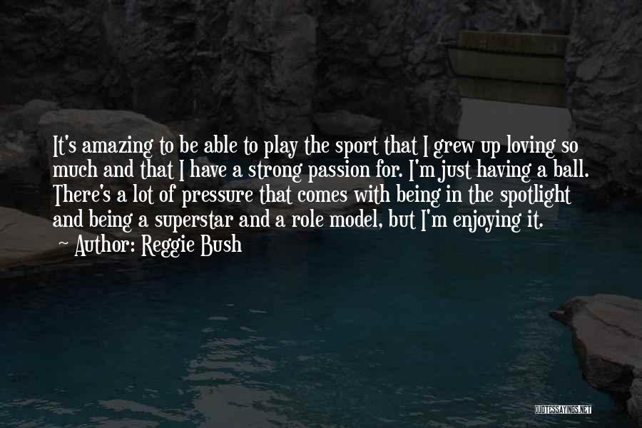 Reggie Bush Quotes: It's Amazing To Be Able To Play The Sport That I Grew Up Loving So Much And That I Have