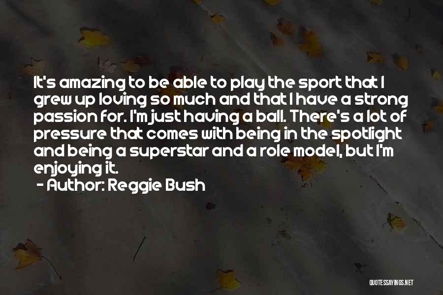 Reggie Bush Quotes: It's Amazing To Be Able To Play The Sport That I Grew Up Loving So Much And That I Have