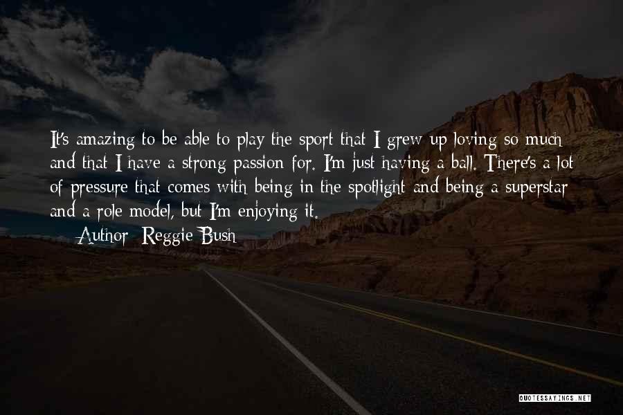 Reggie Bush Quotes: It's Amazing To Be Able To Play The Sport That I Grew Up Loving So Much And That I Have