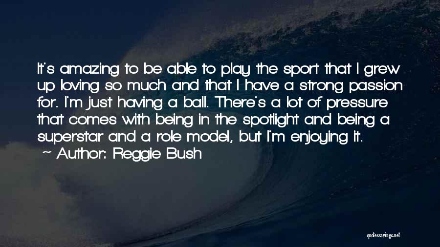 Reggie Bush Quotes: It's Amazing To Be Able To Play The Sport That I Grew Up Loving So Much And That I Have