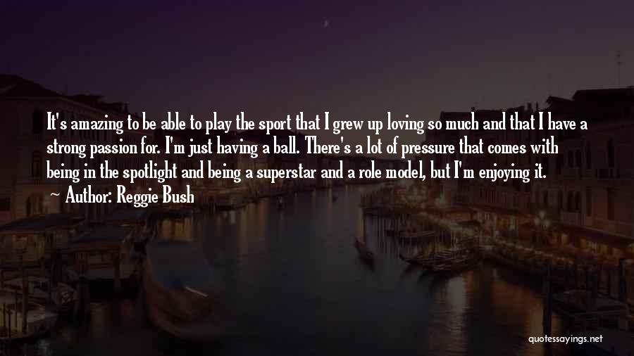 Reggie Bush Quotes: It's Amazing To Be Able To Play The Sport That I Grew Up Loving So Much And That I Have