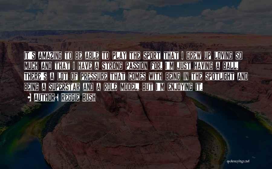 Reggie Bush Quotes: It's Amazing To Be Able To Play The Sport That I Grew Up Loving So Much And That I Have