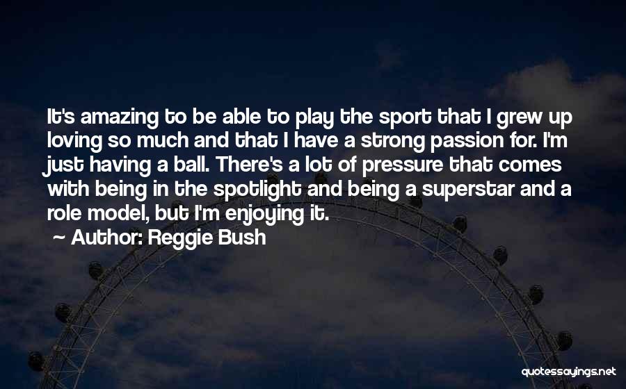 Reggie Bush Quotes: It's Amazing To Be Able To Play The Sport That I Grew Up Loving So Much And That I Have