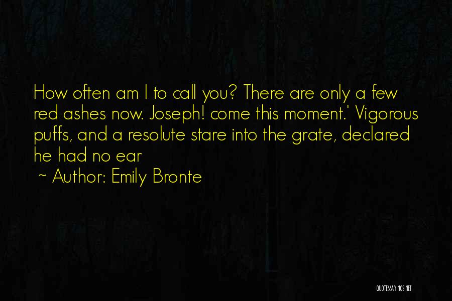 Emily Bronte Quotes: How Often Am I To Call You? There Are Only A Few Red Ashes Now. Joseph! Come This Moment.' Vigorous