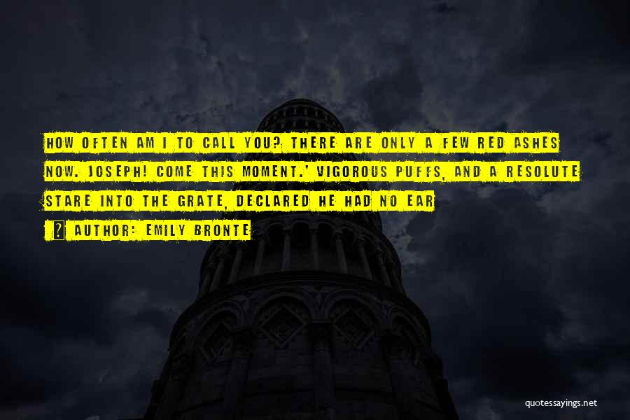 Emily Bronte Quotes: How Often Am I To Call You? There Are Only A Few Red Ashes Now. Joseph! Come This Moment.' Vigorous