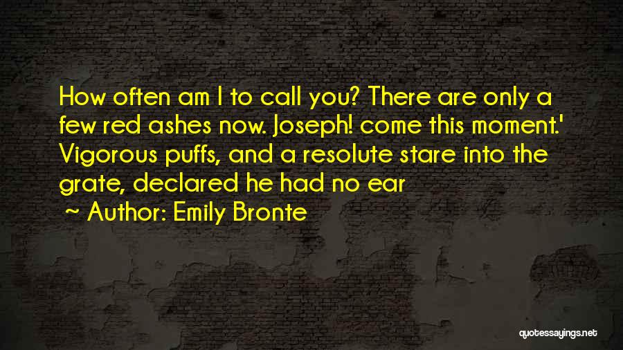 Emily Bronte Quotes: How Often Am I To Call You? There Are Only A Few Red Ashes Now. Joseph! Come This Moment.' Vigorous