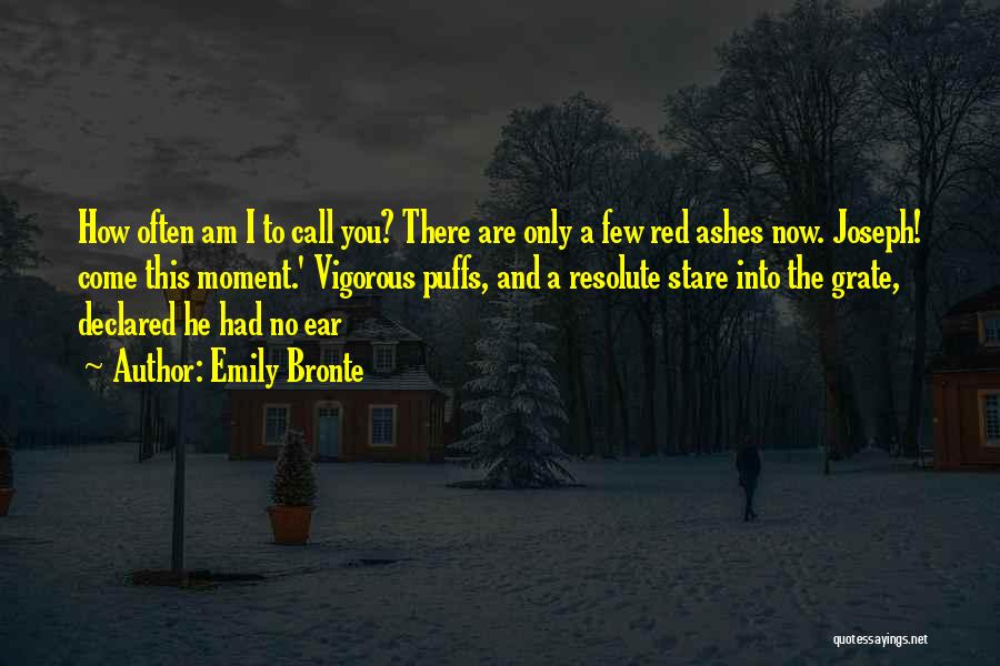 Emily Bronte Quotes: How Often Am I To Call You? There Are Only A Few Red Ashes Now. Joseph! Come This Moment.' Vigorous