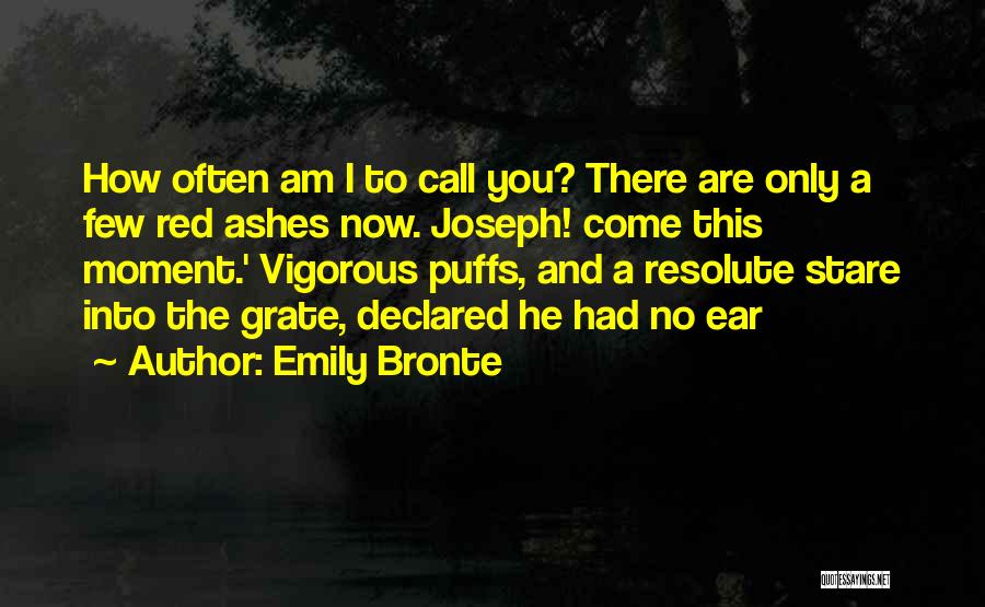 Emily Bronte Quotes: How Often Am I To Call You? There Are Only A Few Red Ashes Now. Joseph! Come This Moment.' Vigorous