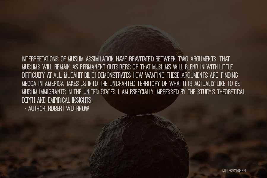 Robert Wuthnow Quotes: Interpretations Of Muslim Assimilation Have Gravitated Between Two Arguments: That Muslims Will Remain As Permanent Outsiders Or That Muslims Will