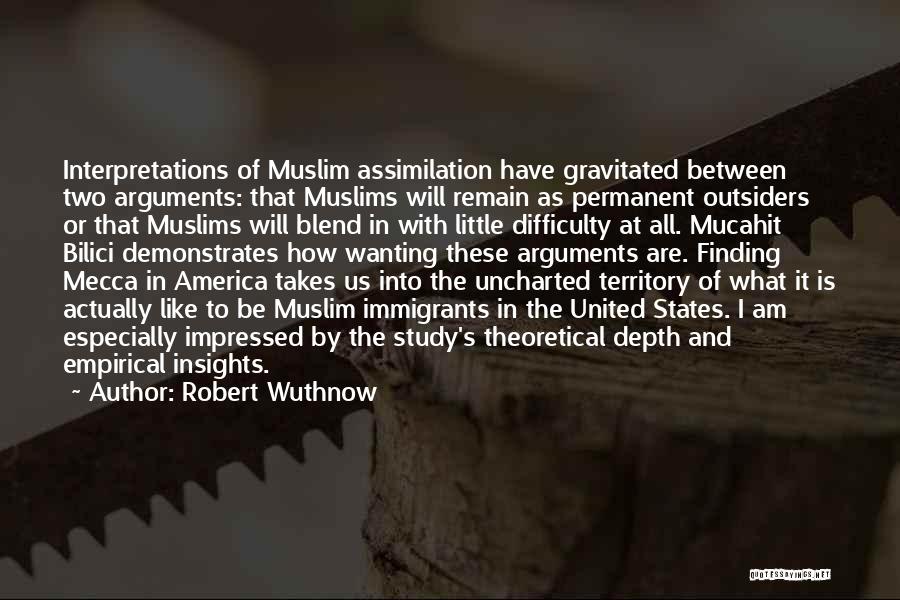 Robert Wuthnow Quotes: Interpretations Of Muslim Assimilation Have Gravitated Between Two Arguments: That Muslims Will Remain As Permanent Outsiders Or That Muslims Will