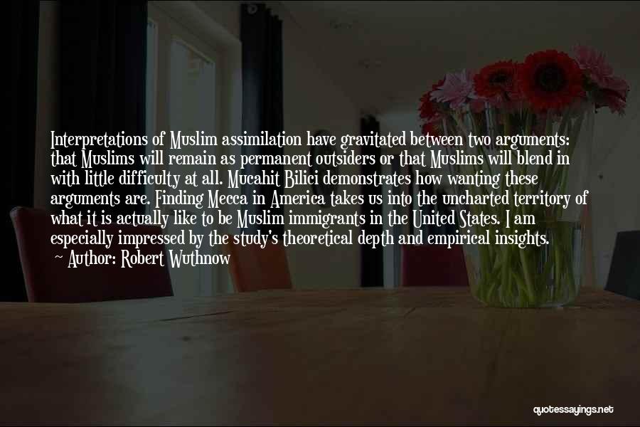 Robert Wuthnow Quotes: Interpretations Of Muslim Assimilation Have Gravitated Between Two Arguments: That Muslims Will Remain As Permanent Outsiders Or That Muslims Will