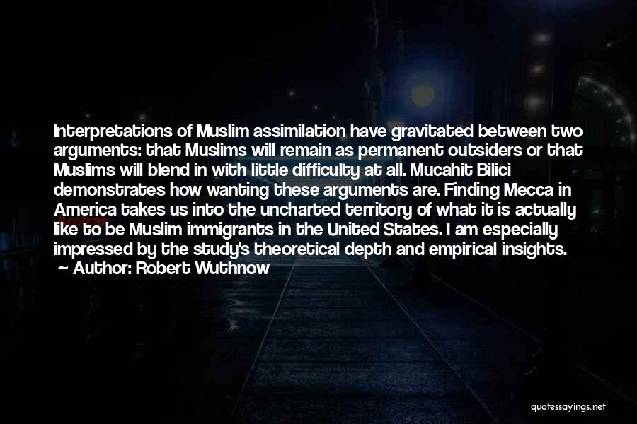 Robert Wuthnow Quotes: Interpretations Of Muslim Assimilation Have Gravitated Between Two Arguments: That Muslims Will Remain As Permanent Outsiders Or That Muslims Will