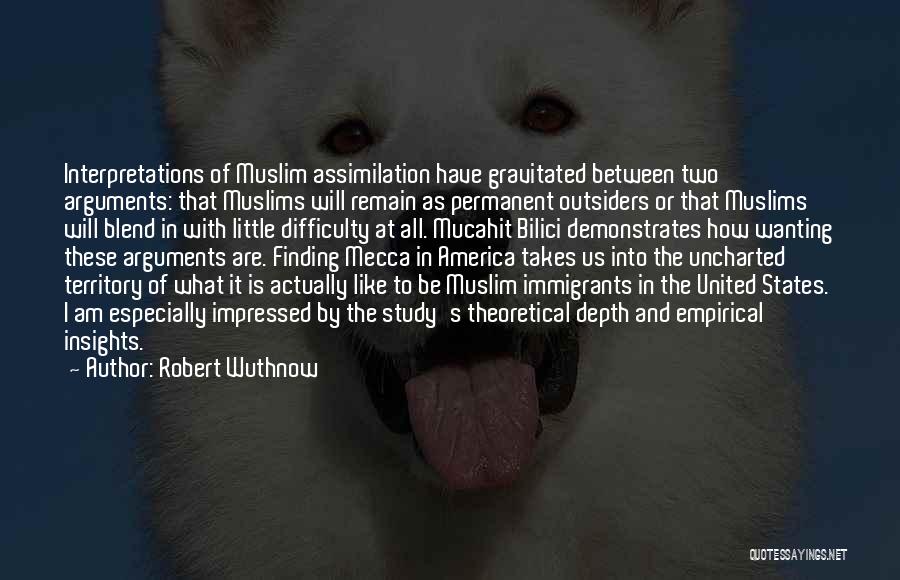 Robert Wuthnow Quotes: Interpretations Of Muslim Assimilation Have Gravitated Between Two Arguments: That Muslims Will Remain As Permanent Outsiders Or That Muslims Will