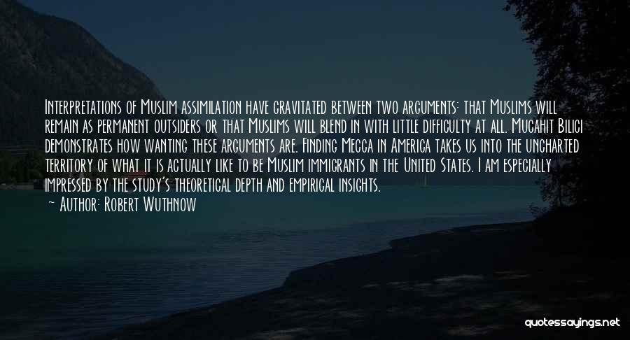 Robert Wuthnow Quotes: Interpretations Of Muslim Assimilation Have Gravitated Between Two Arguments: That Muslims Will Remain As Permanent Outsiders Or That Muslims Will