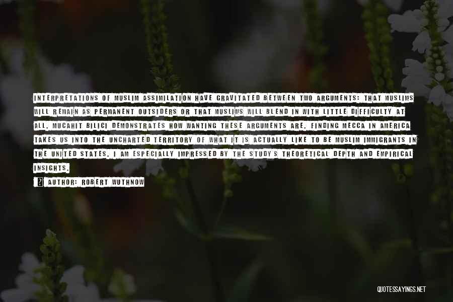 Robert Wuthnow Quotes: Interpretations Of Muslim Assimilation Have Gravitated Between Two Arguments: That Muslims Will Remain As Permanent Outsiders Or That Muslims Will