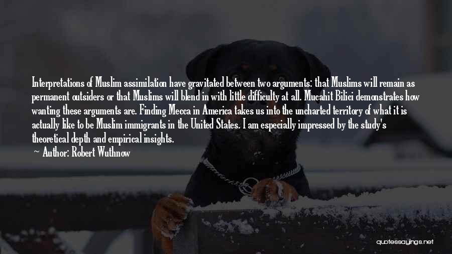 Robert Wuthnow Quotes: Interpretations Of Muslim Assimilation Have Gravitated Between Two Arguments: That Muslims Will Remain As Permanent Outsiders Or That Muslims Will