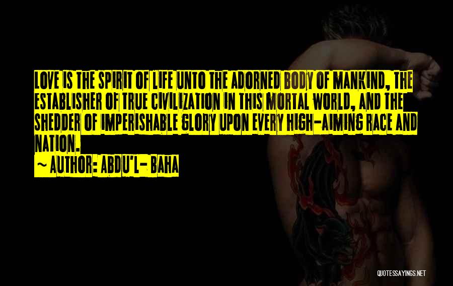 Abdu'l- Baha Quotes: Love Is The Spirit Of Life Unto The Adorned Body Of Mankind, The Establisher Of True Civilization In This Mortal