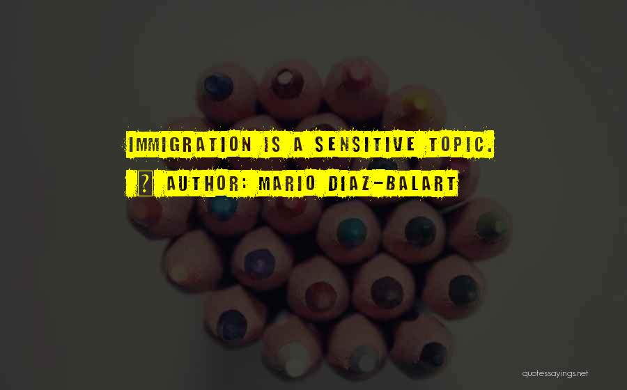 Mario Diaz-Balart Quotes: Immigration Is A Sensitive Topic.