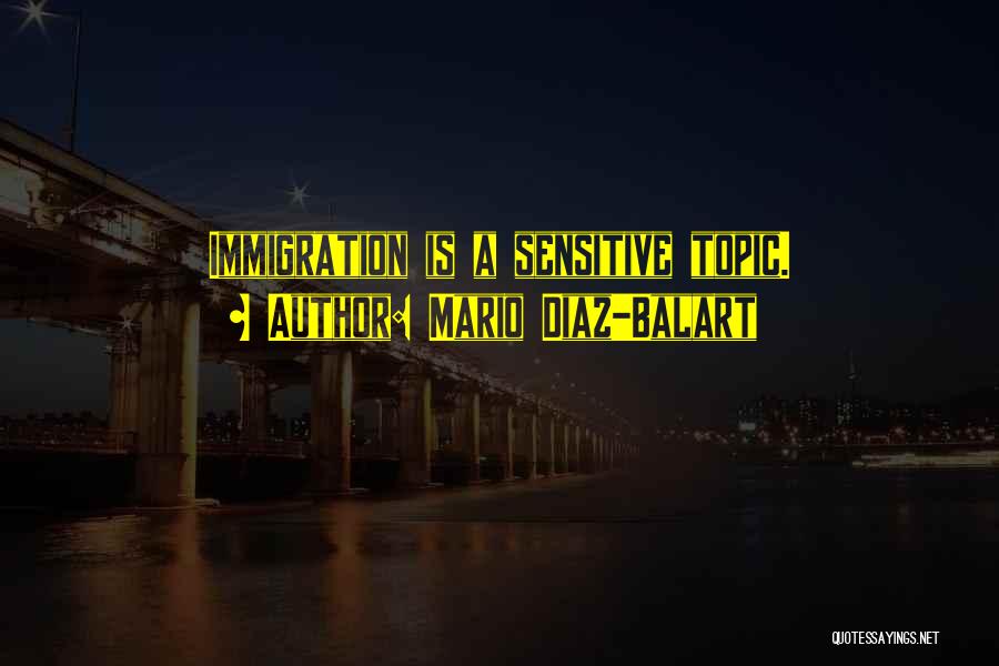 Mario Diaz-Balart Quotes: Immigration Is A Sensitive Topic.