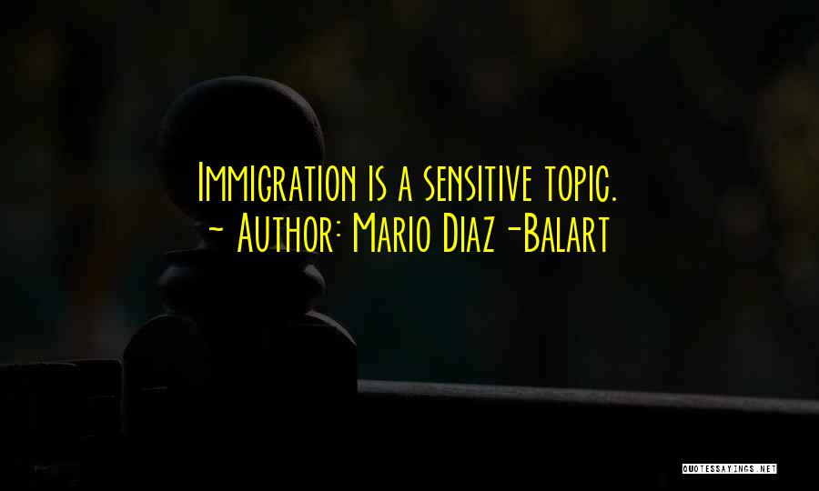 Mario Diaz-Balart Quotes: Immigration Is A Sensitive Topic.