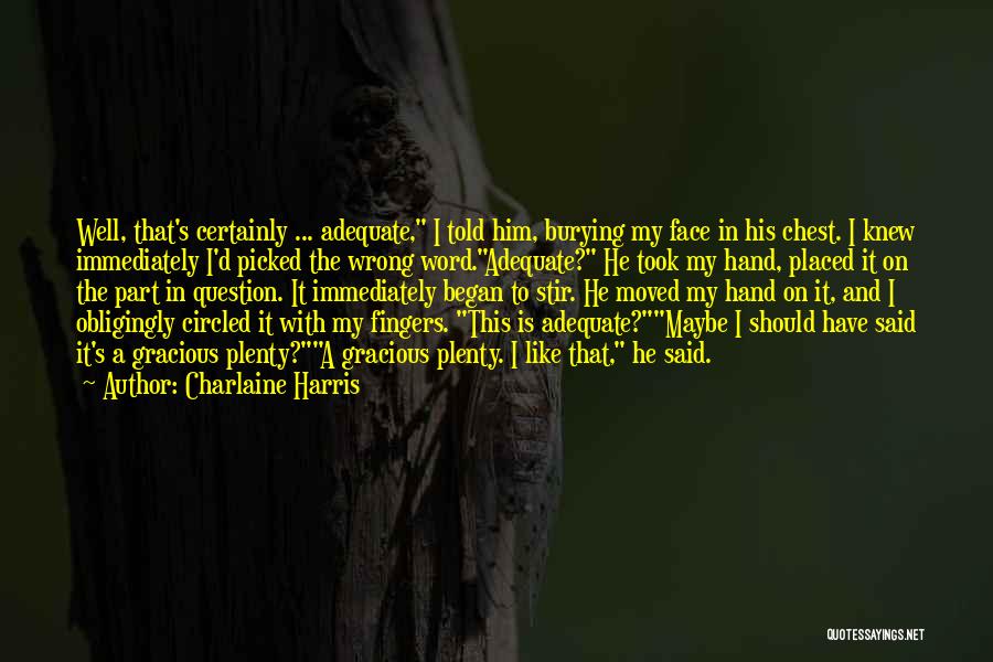 Charlaine Harris Quotes: Well, That's Certainly ... Adequate, I Told Him, Burying My Face In His Chest. I Knew Immediately I'd Picked The