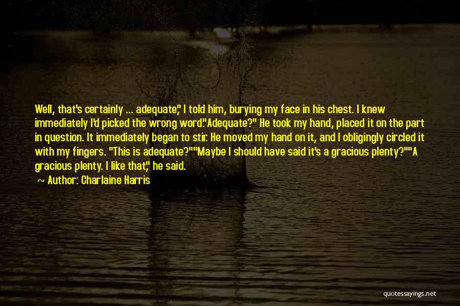 Charlaine Harris Quotes: Well, That's Certainly ... Adequate, I Told Him, Burying My Face In His Chest. I Knew Immediately I'd Picked The