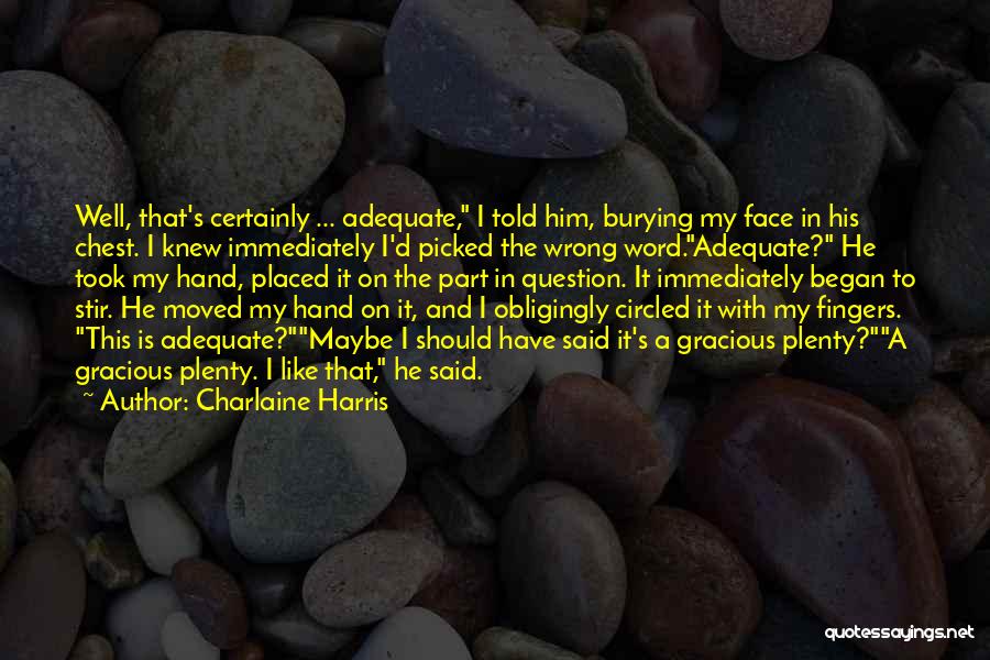 Charlaine Harris Quotes: Well, That's Certainly ... Adequate, I Told Him, Burying My Face In His Chest. I Knew Immediately I'd Picked The