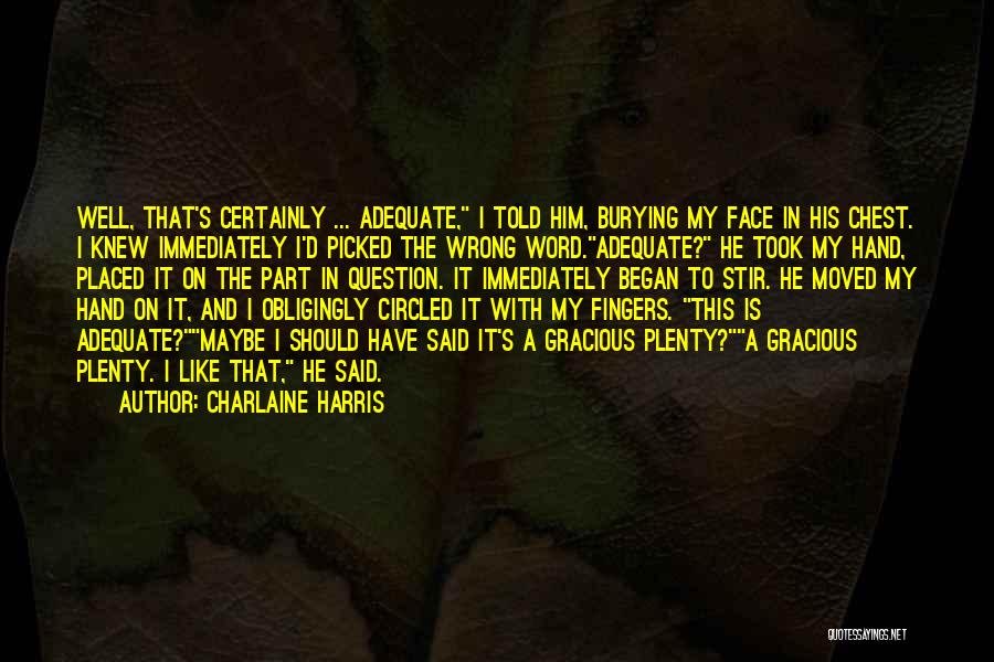 Charlaine Harris Quotes: Well, That's Certainly ... Adequate, I Told Him, Burying My Face In His Chest. I Knew Immediately I'd Picked The