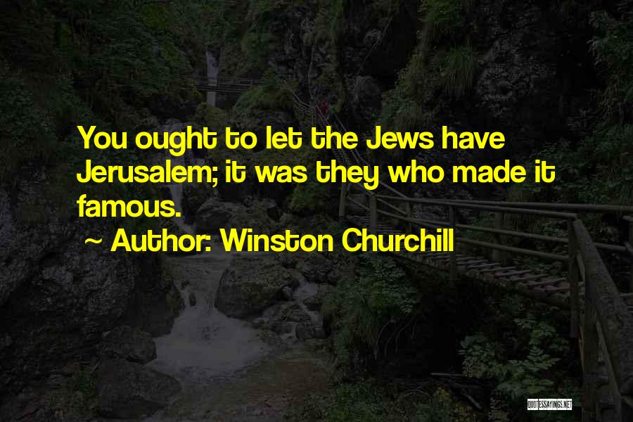 Winston Churchill Quotes: You Ought To Let The Jews Have Jerusalem; It Was They Who Made It Famous.