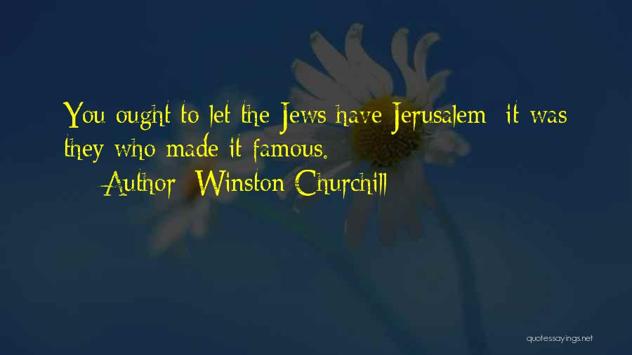 Winston Churchill Quotes: You Ought To Let The Jews Have Jerusalem; It Was They Who Made It Famous.