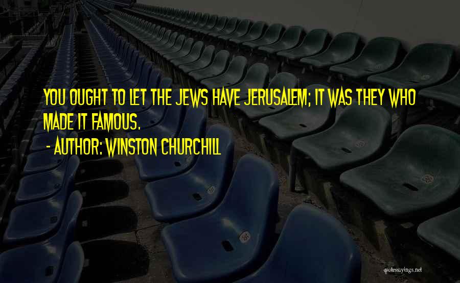 Winston Churchill Quotes: You Ought To Let The Jews Have Jerusalem; It Was They Who Made It Famous.
