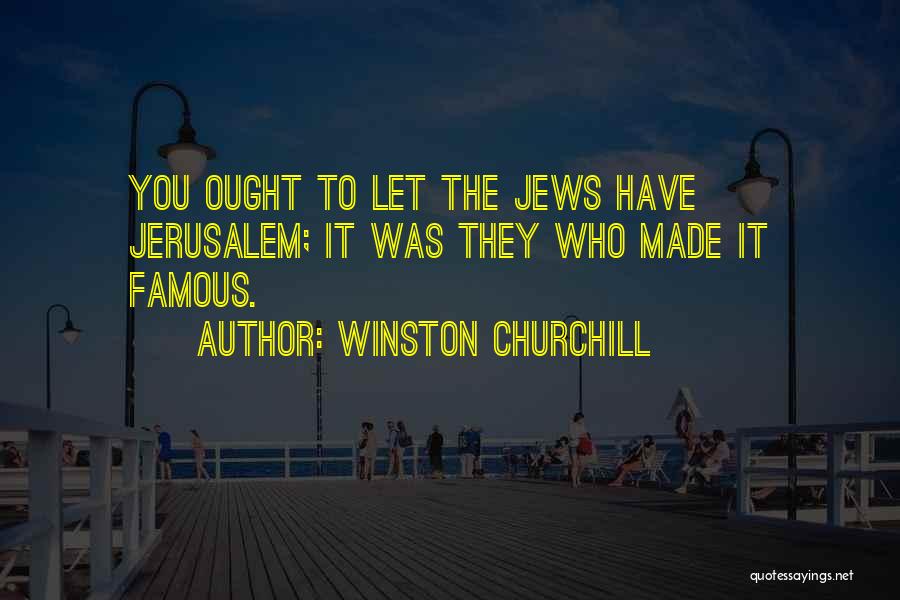 Winston Churchill Quotes: You Ought To Let The Jews Have Jerusalem; It Was They Who Made It Famous.