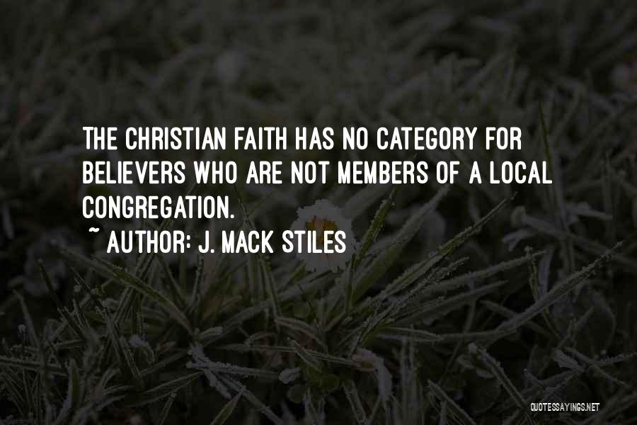 J. Mack Stiles Quotes: The Christian Faith Has No Category For Believers Who Are Not Members Of A Local Congregation.