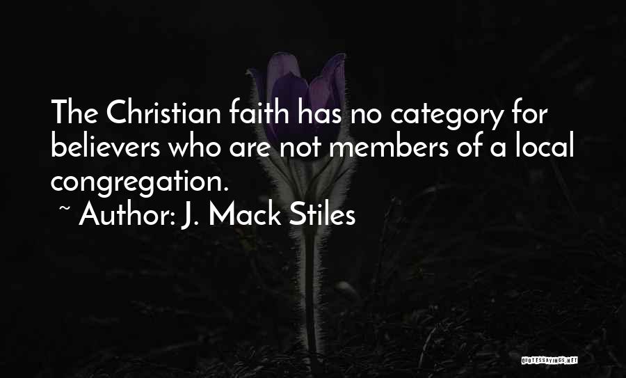 J. Mack Stiles Quotes: The Christian Faith Has No Category For Believers Who Are Not Members Of A Local Congregation.
