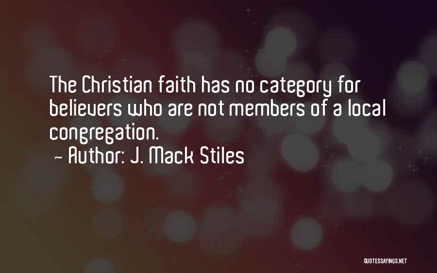J. Mack Stiles Quotes: The Christian Faith Has No Category For Believers Who Are Not Members Of A Local Congregation.