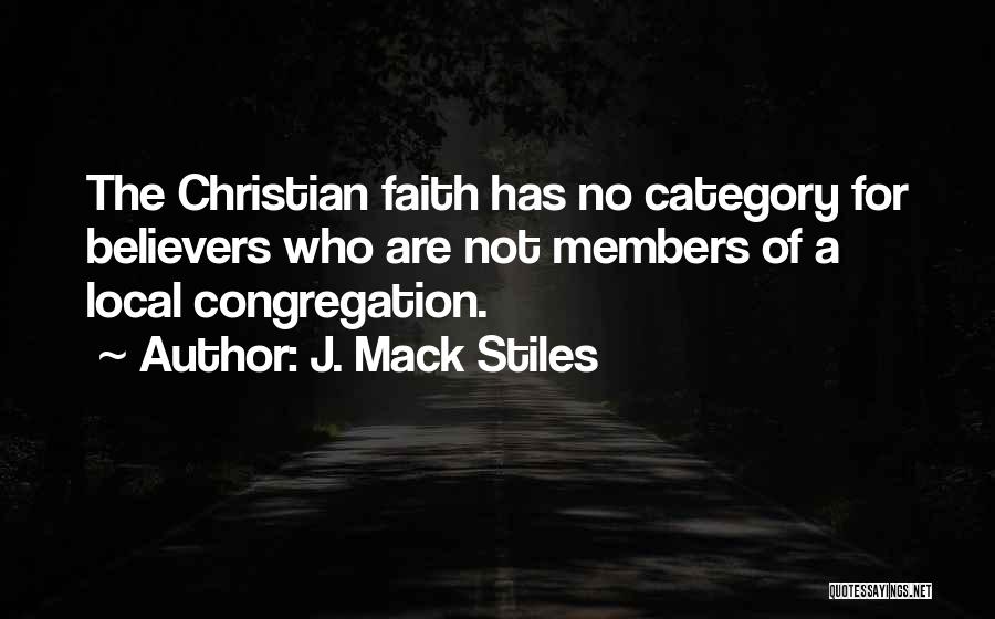 J. Mack Stiles Quotes: The Christian Faith Has No Category For Believers Who Are Not Members Of A Local Congregation.