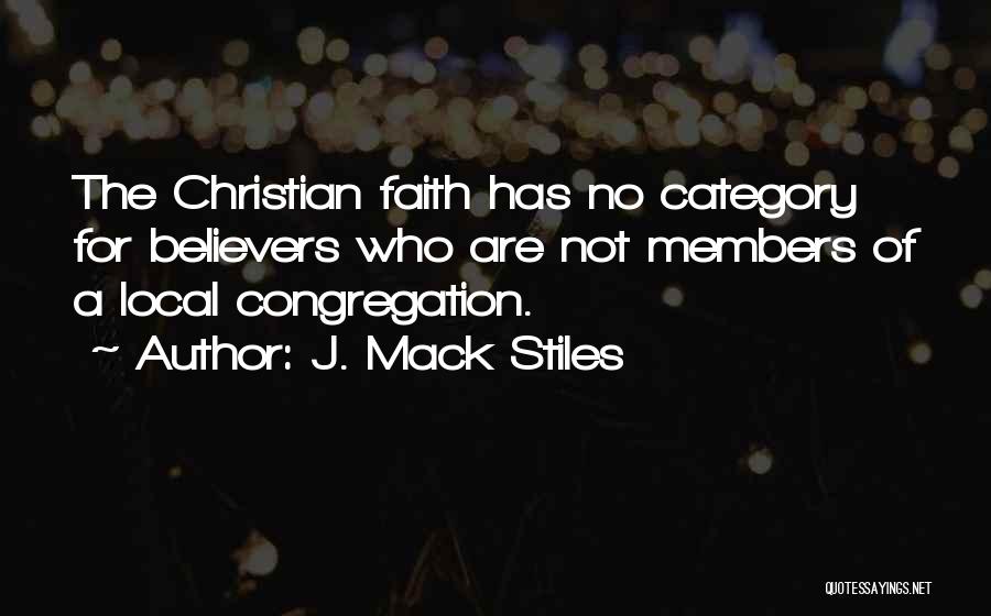 J. Mack Stiles Quotes: The Christian Faith Has No Category For Believers Who Are Not Members Of A Local Congregation.