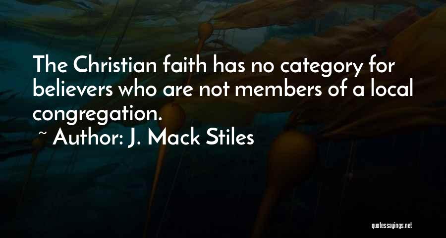 J. Mack Stiles Quotes: The Christian Faith Has No Category For Believers Who Are Not Members Of A Local Congregation.