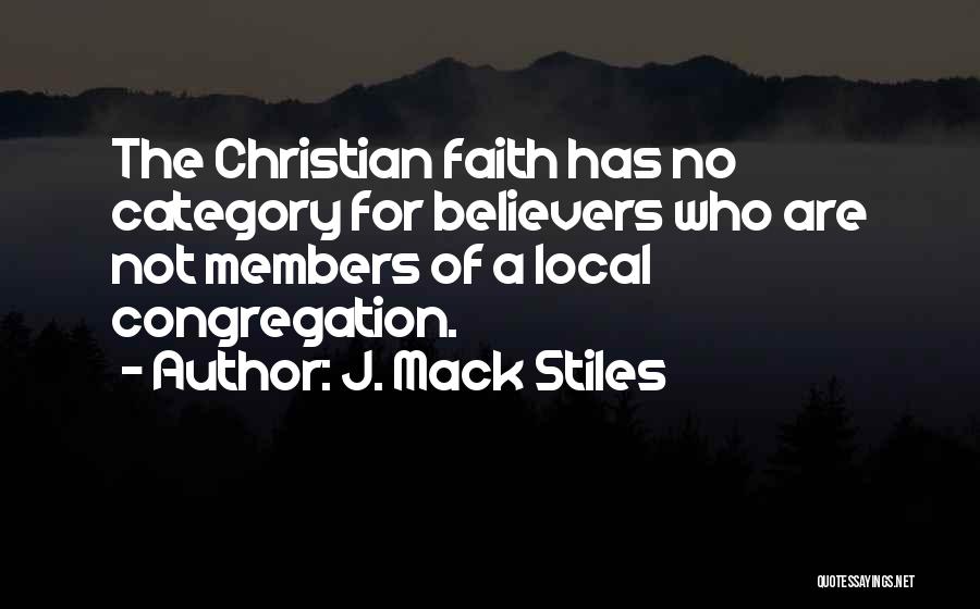 J. Mack Stiles Quotes: The Christian Faith Has No Category For Believers Who Are Not Members Of A Local Congregation.