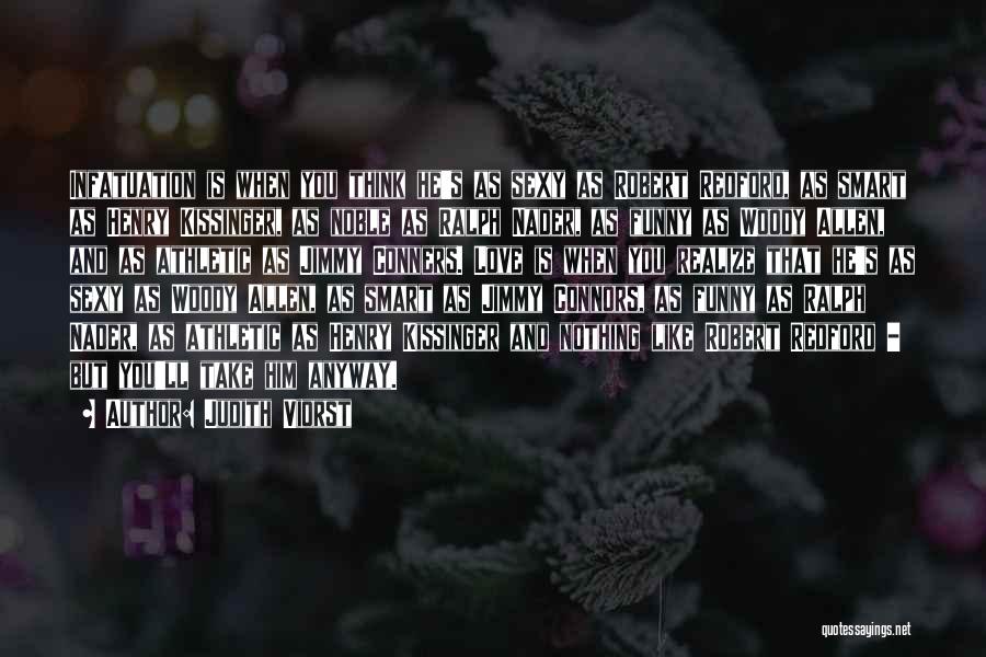 Judith Viorst Quotes: Infatuation Is When You Think He's As Sexy As Robert Redford, As Smart As Henry Kissinger, As Noble As Ralph