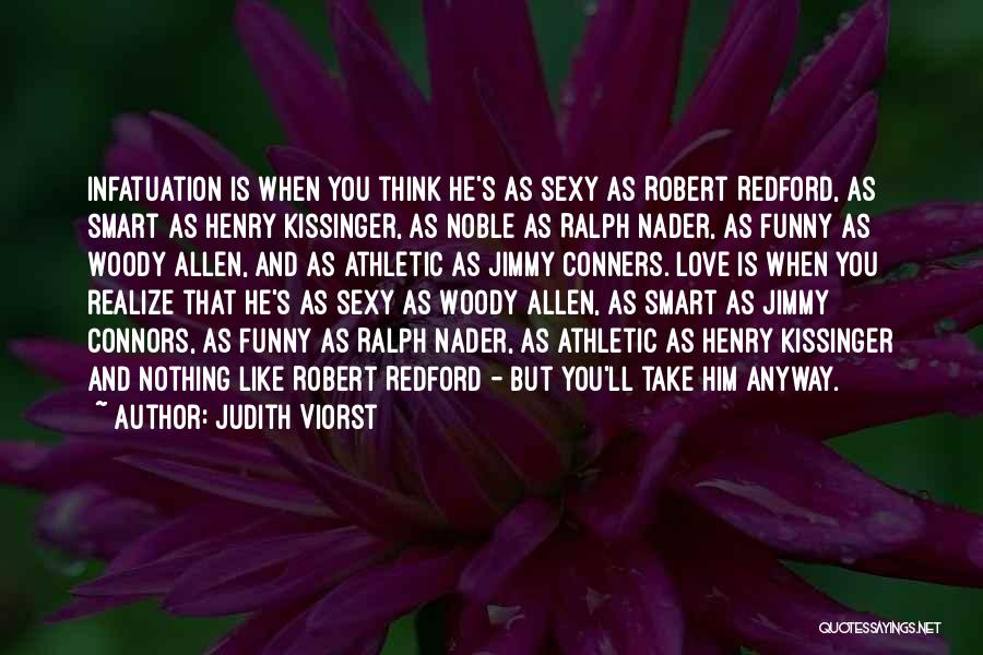 Judith Viorst Quotes: Infatuation Is When You Think He's As Sexy As Robert Redford, As Smart As Henry Kissinger, As Noble As Ralph