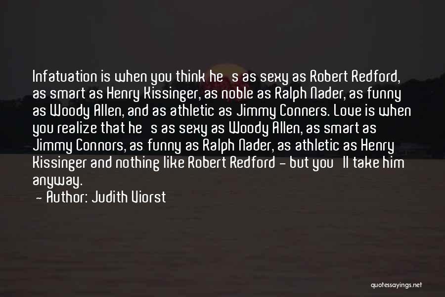 Judith Viorst Quotes: Infatuation Is When You Think He's As Sexy As Robert Redford, As Smart As Henry Kissinger, As Noble As Ralph