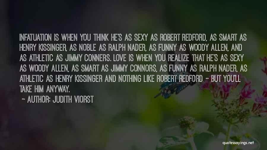 Judith Viorst Quotes: Infatuation Is When You Think He's As Sexy As Robert Redford, As Smart As Henry Kissinger, As Noble As Ralph