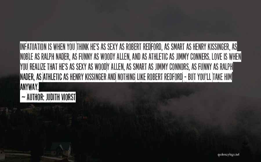 Judith Viorst Quotes: Infatuation Is When You Think He's As Sexy As Robert Redford, As Smart As Henry Kissinger, As Noble As Ralph