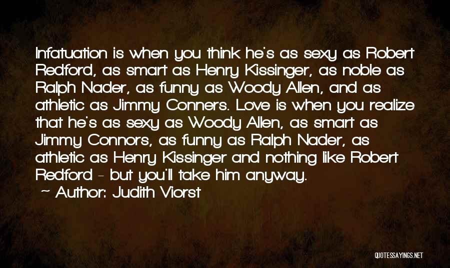 Judith Viorst Quotes: Infatuation Is When You Think He's As Sexy As Robert Redford, As Smart As Henry Kissinger, As Noble As Ralph