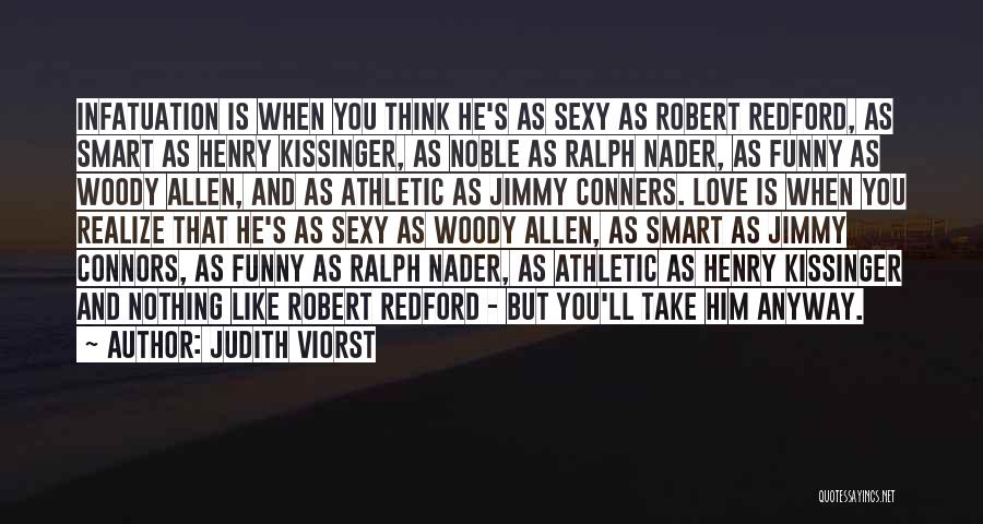 Judith Viorst Quotes: Infatuation Is When You Think He's As Sexy As Robert Redford, As Smart As Henry Kissinger, As Noble As Ralph