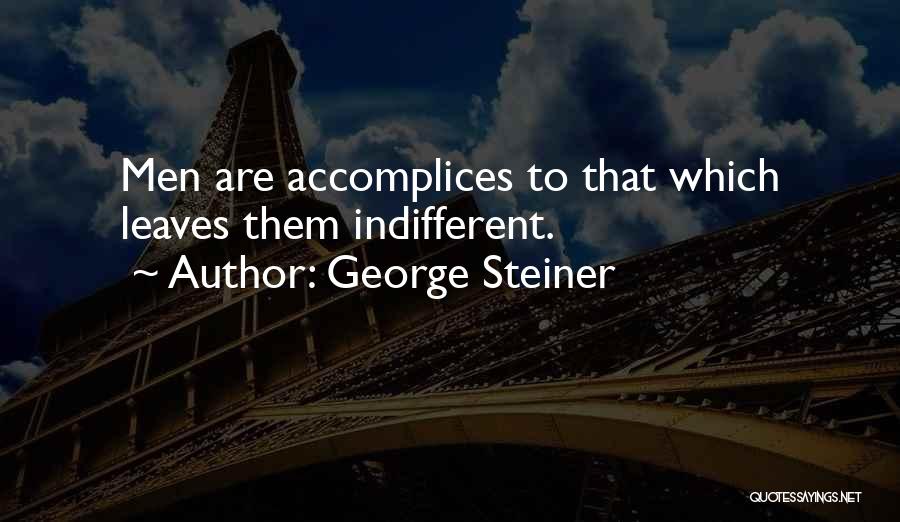 George Steiner Quotes: Men Are Accomplices To That Which Leaves Them Indifferent.