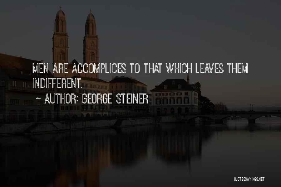 George Steiner Quotes: Men Are Accomplices To That Which Leaves Them Indifferent.
